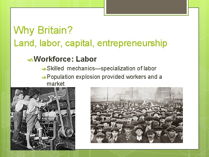 Why Britain? Land, labor, capital, entrepreneurship Workforce: Labor Skilled mechanics—specialization of labor Population explosion