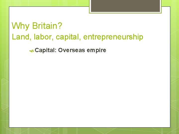 Why Britain? Land, labor, capital, entrepreneurship Capital: Overseas empire 