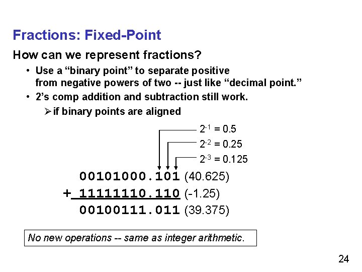 Fractions: Fixed-Point How can we represent fractions? • Use a “binary point” to separate