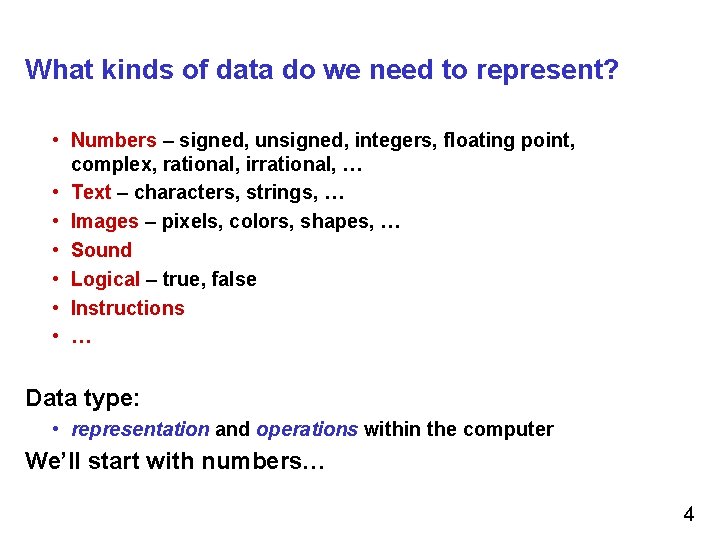 What kinds of data do we need to represent? • Numbers – signed, unsigned,