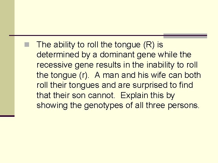 n The ability to roll the tongue (R) is determined by a dominant gene