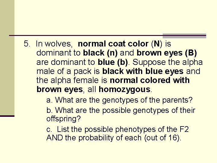 5. In wolves, normal coat color (N) is dominant to black (n) and brown