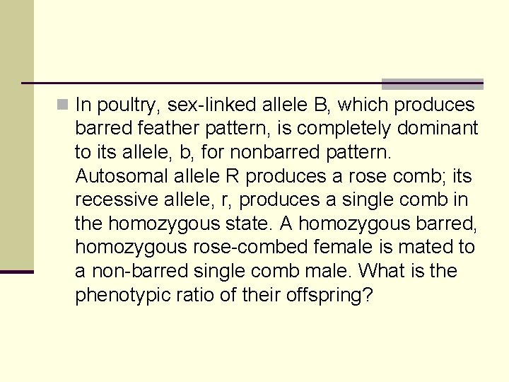 n In poultry, sex-linked allele B, which produces barred feather pattern, is completely dominant