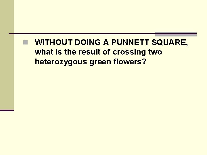 n WITHOUT DOING A PUNNETT SQUARE, what is the result of crossing two heterozygous