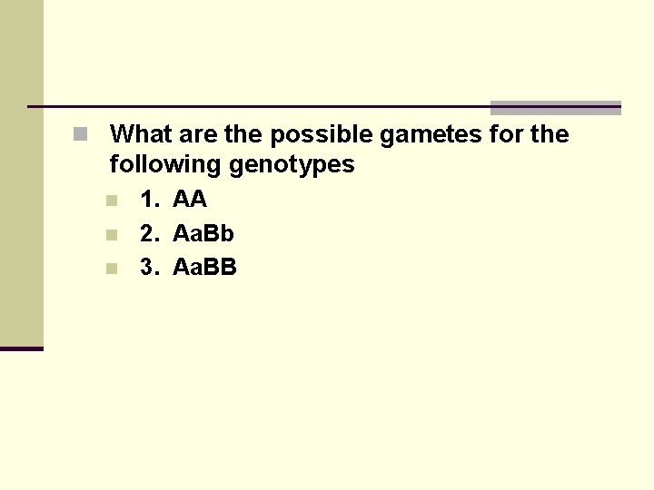 n What are the possible gametes for the following genotypes n n n 1.