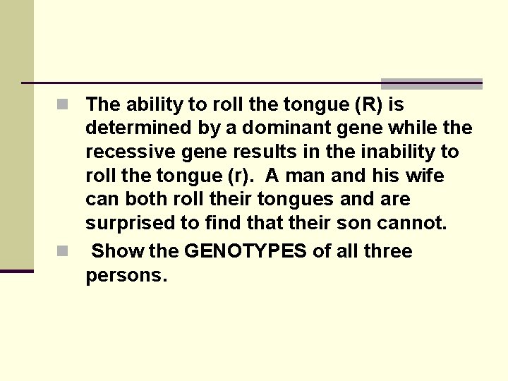 n The ability to roll the tongue (R) is determined by a dominant gene