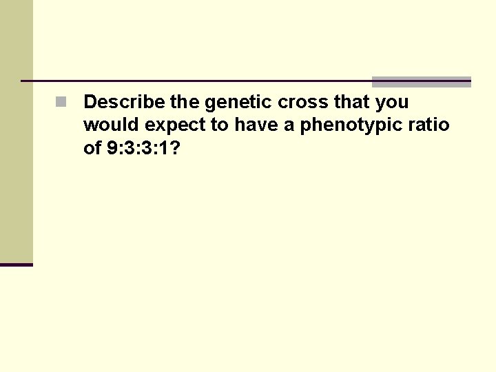 n Describe the genetic cross that you would expect to have a phenotypic ratio