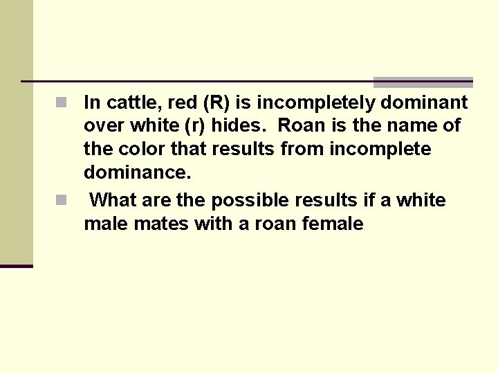 n In cattle, red (R) is incompletely dominant over white (r) hides. Roan is