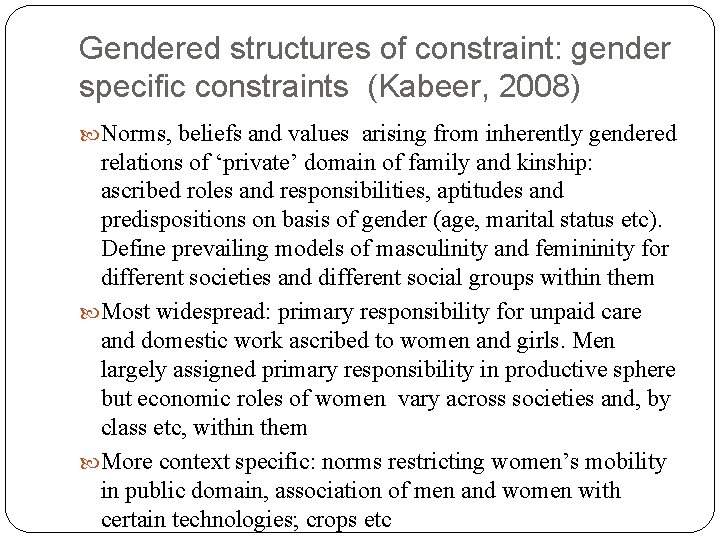 Gendered structures of constraint: gender specific constraints (Kabeer, 2008) Norms, beliefs and values arising