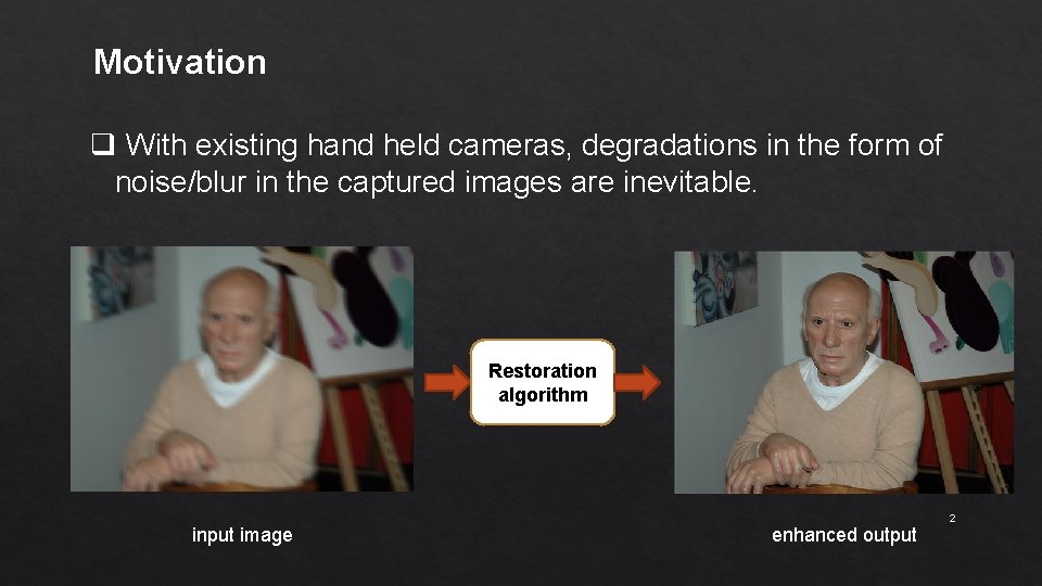 Motivation q With existing hand held cameras, degradations in the form of noise/blur in