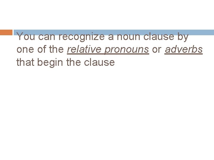 You can recognize a noun clause by one of the relative pronouns or adverbs