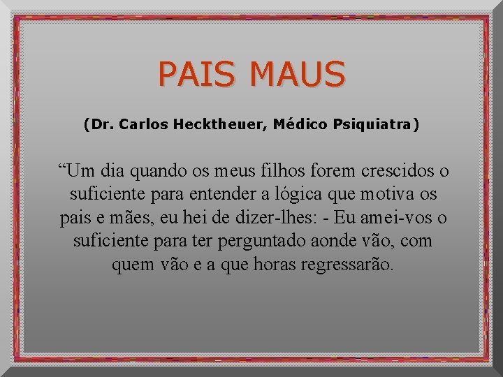 PAIS MAUS (Dr. Carlos Hecktheuer, Médico Psiquiatra) “Um dia quando os meus filhos forem