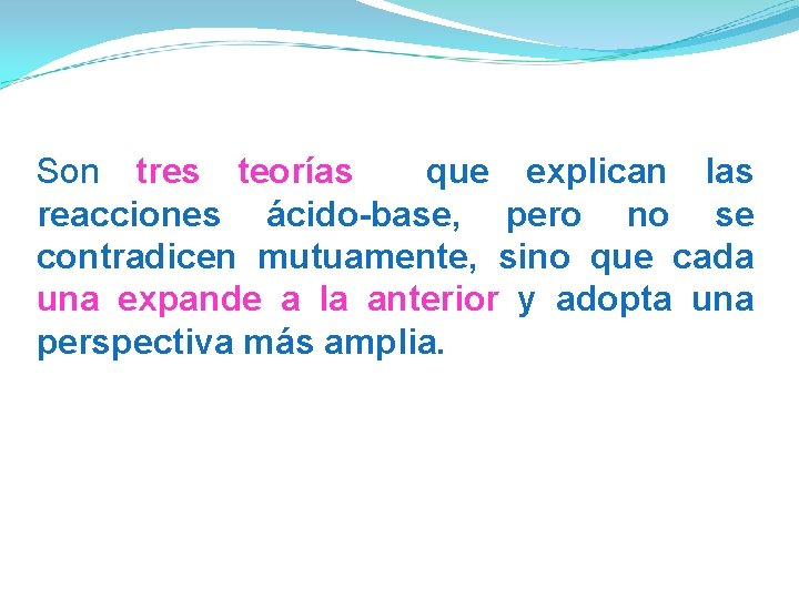 Son tres teorías que explican las reacciones ácido-base, pero no se contradicen mutuamente, sino