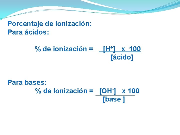 Porcentaje de Ionización: Para ácidos: % de ionización = [H+] x 100 [ácido] Para