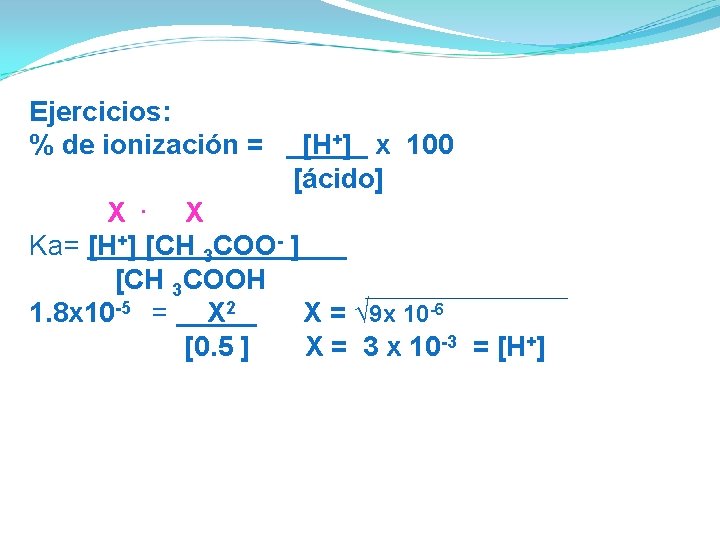 Ejercicios: % de ionización = [H+] x 100 [ácido] X . X Ka= [H+]