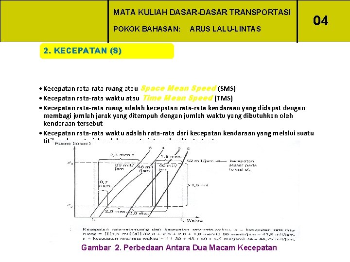 MATA KULIAH DASAR-DASAR TRANSPORTASI POKOK BAHASAN: ARUS LALU-LINTAS 04 2. KECEPATAN (S) • Kecepatan