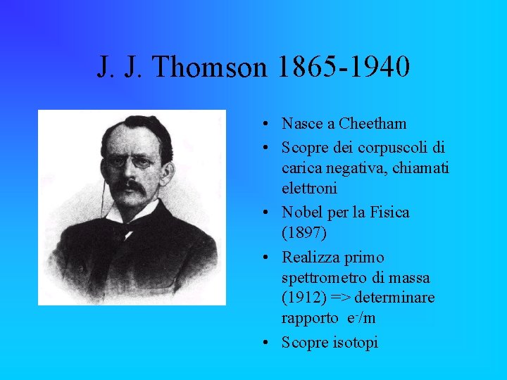 J. J. Thomson 1865 -1940 • Nasce a Cheetham • Scopre dei corpuscoli di