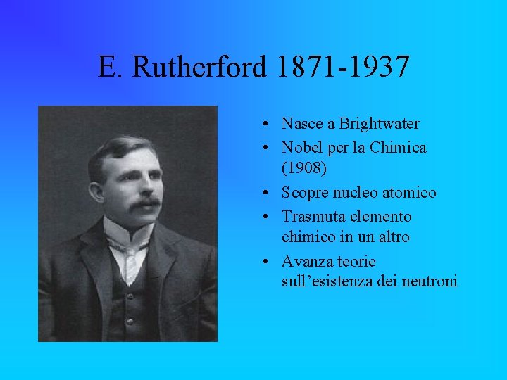 E. Rutherford 1871 -1937 • Nasce a Brightwater • Nobel per la Chimica (1908)