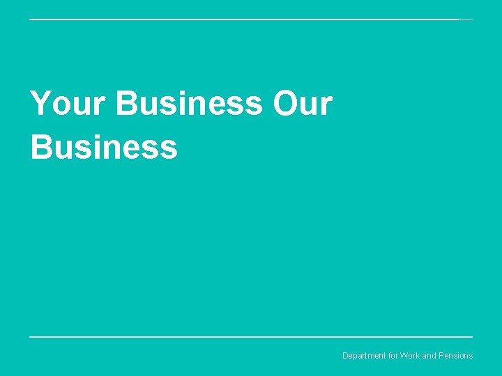 Your Business Our Business Department for Work and Pensions 