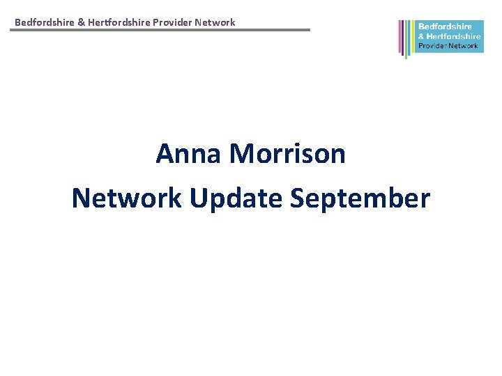Bedfordshire & Hertfordshire Provider Network Anna Morrison Network Update September 