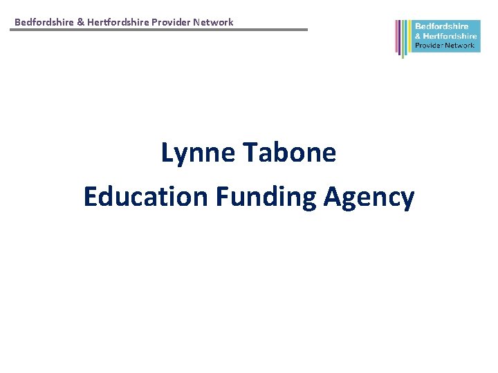 Bedfordshire & Hertfordshire Provider Network Lynne Tabone Education Funding Agency 