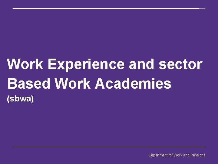 Work Experience and sector Based Work Academies (sbwa) Department for Work and Pensions 