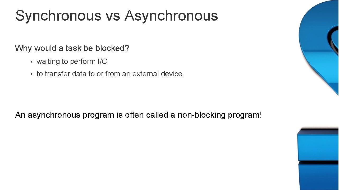 Synchronous vs Asynchronous Why would a task be blocked? • waiting to perform I/O