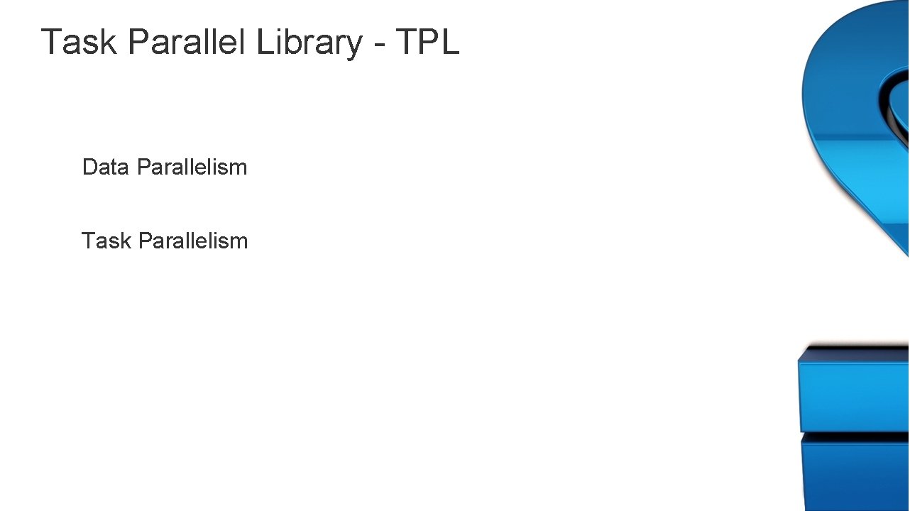 Task Parallel Library - TPL Data Parallelism Task Parallelism 