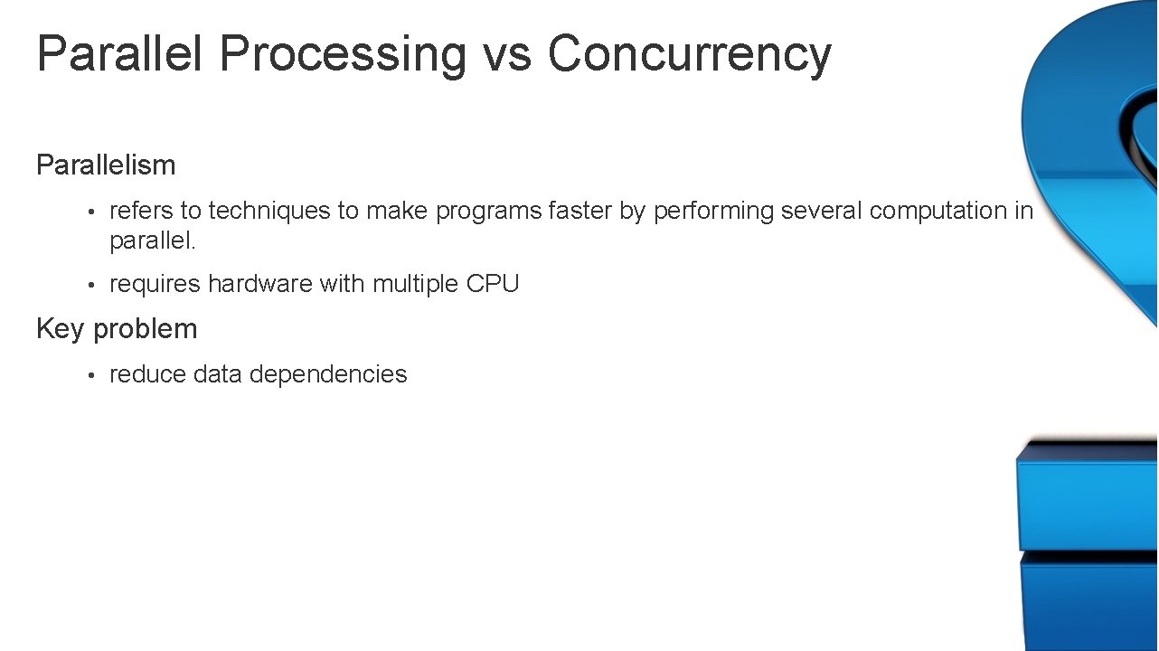 Parallel Processing vs Concurrency Parallelism • refers to techniques to make programs faster by