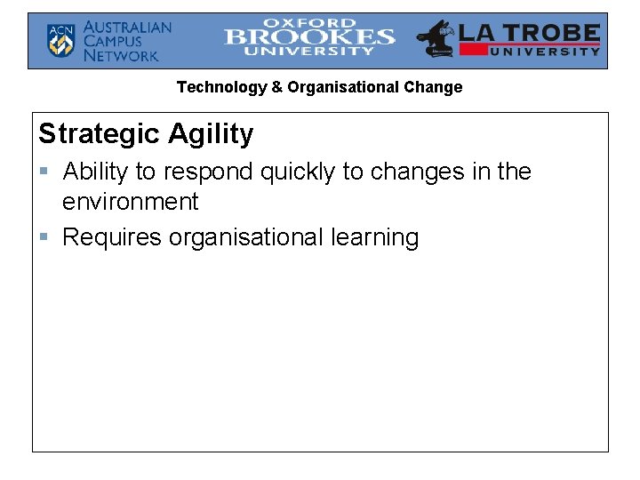 Technology & Organisational Change Strategic Agility § Ability to respond quickly to changes in