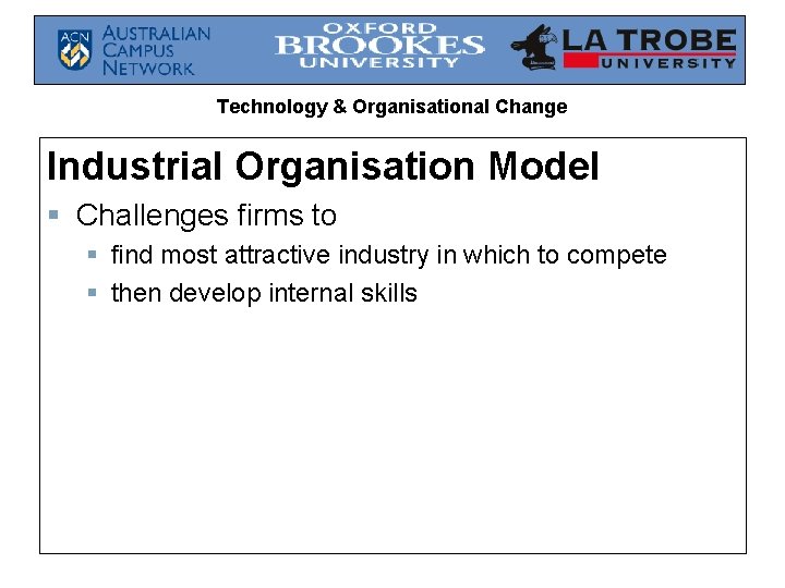 Technology & Organisational Change Industrial Organisation Model § Challenges firms to § find most
