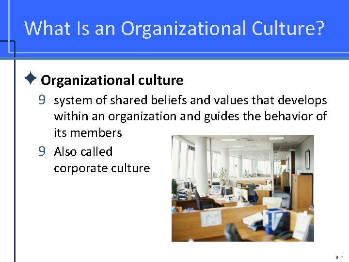 What Is an Organizational Culture? ✦Organizational culture 9 system of shared beliefs and values