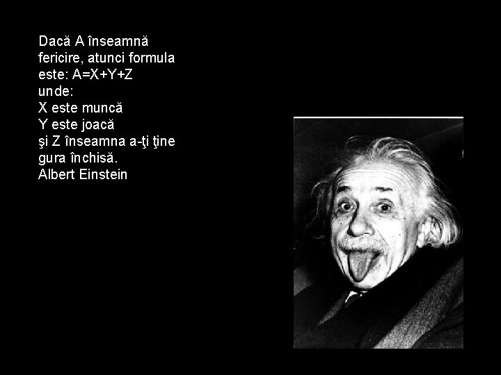 Dacă A înseamnă fericire, atunci formula este: A=X+Y+Z unde: X este muncă Y este
