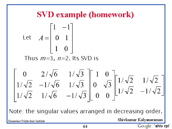 SVD example (homework) Let Thus m=3, n=2. Its SVD is Note: the singular values SVD example (homework) Let Thus m=3, n=2. Its SVD is Note: the singular values