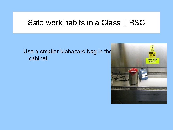 Safe work habits in a Class II BSC Use a smaller biohazard bag in