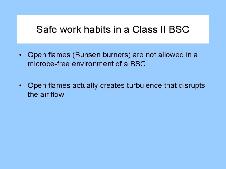 Safe work habits in a Class II BSC • Open flames (Bunsen burners) are