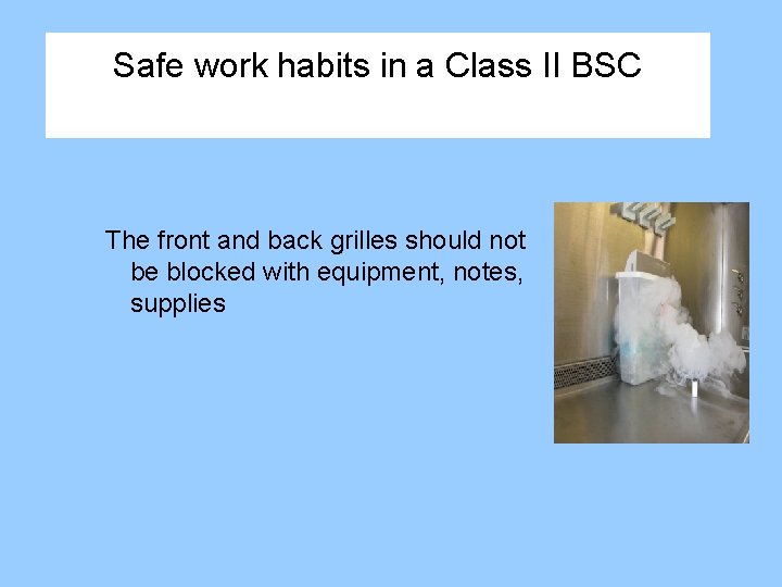 Safe work habits in a Class II BSC The front and back grilles should