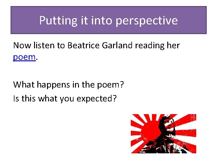 Putting it into perspective Now listen to Beatrice Garland reading her poem. What happens