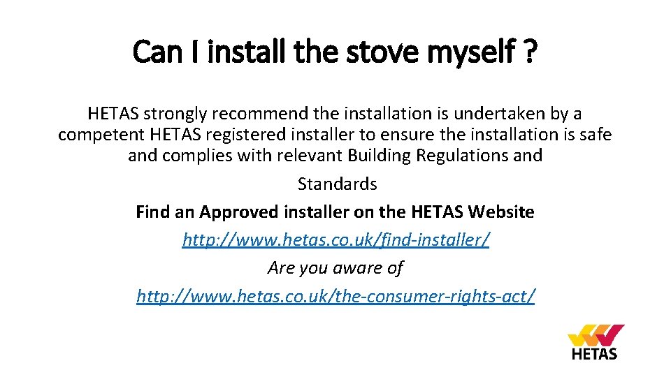 Can I install the stove myself ? HETAS strongly recommend the installation is undertaken