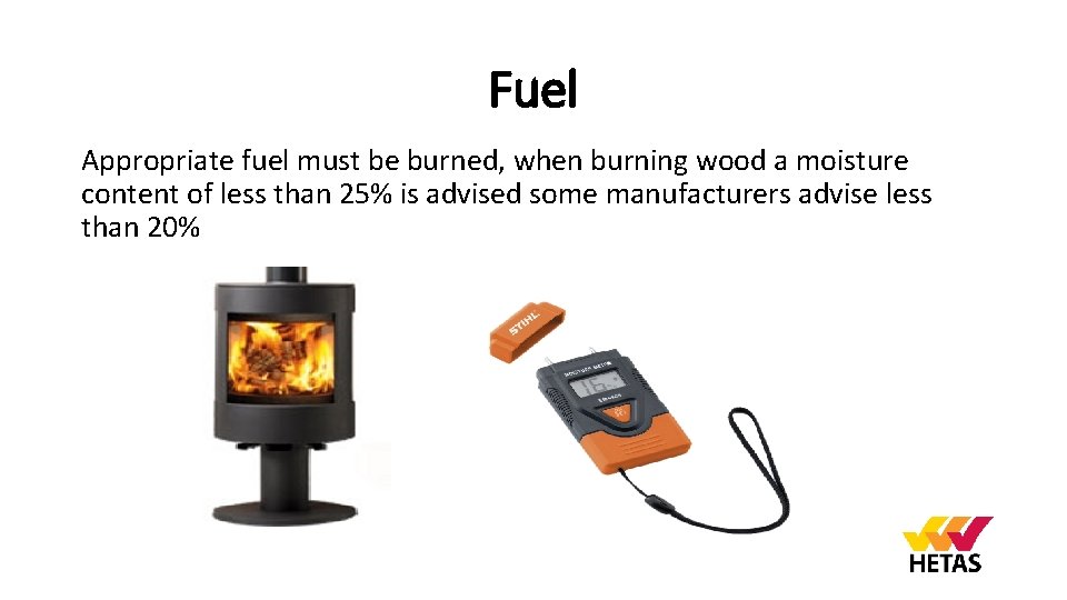 Fuel Appropriate fuel must be burned, when burning wood a moisture content of less