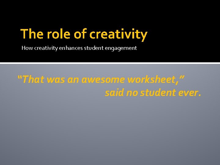 The role of creativity How creativity enhances student engagement “That was an awesome worksheet,