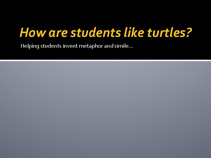 How are students like turtles? Helping students invent metaphor and simile… 