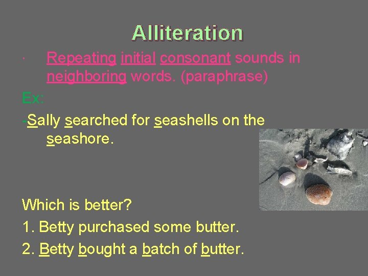 Alliteration Repeating initial consonant sounds in neighboring words. (paraphrase) Ex: -Sally searched for seashells