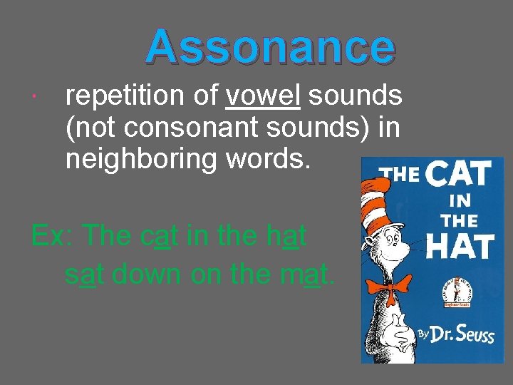 Assonance repetition of vowel sounds (not consonant sounds) in neighboring words. Ex: The cat