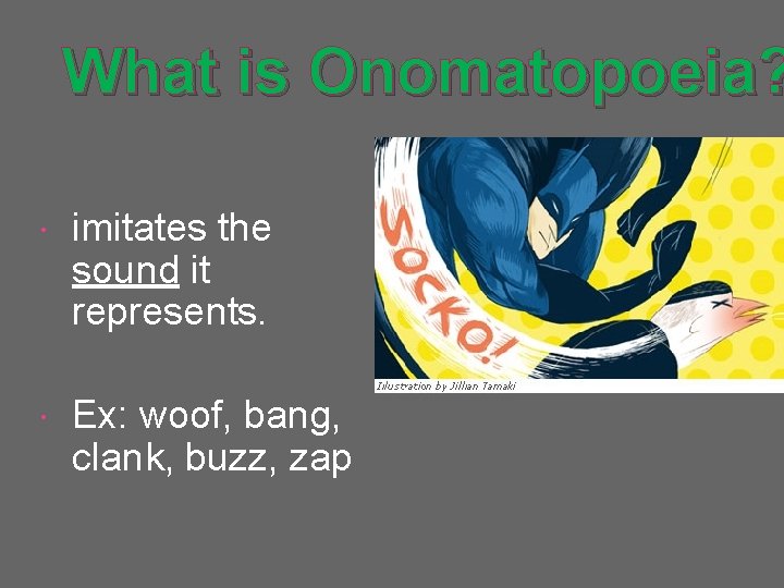 What is Onomatopoeia? imitates the sound it represents. Ex: woof, bang, clank, buzz, zap