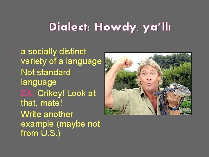 Dialect: Howdy, ya’ll! a socially distinct variety of a language Not standard language EX:
