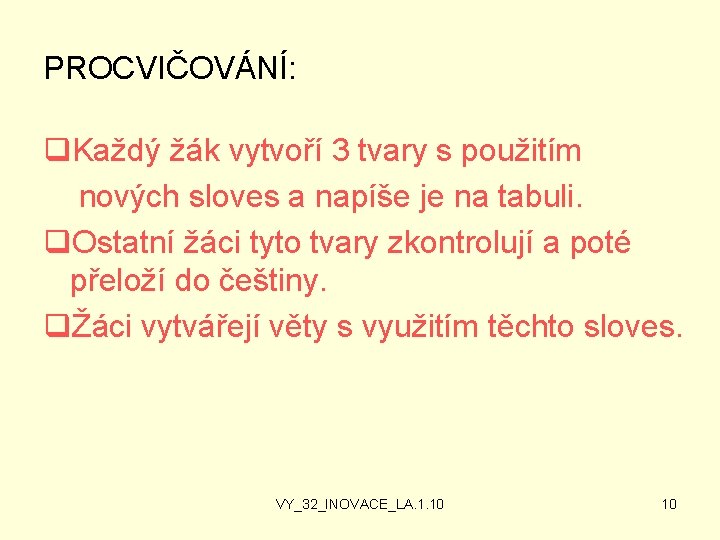 PROCVIČOVÁNÍ: q. Každý žák vytvoří 3 tvary s použitím nových sloves a napíše je