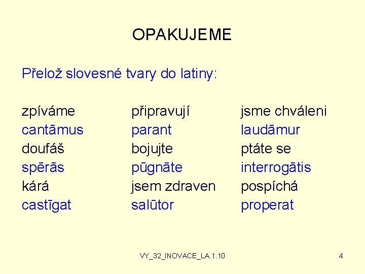 OPAKUJEME Přelož slovesné tvary do latiny: zpíváme cantāmus doufáš spērās kárá castīgat připravují parant