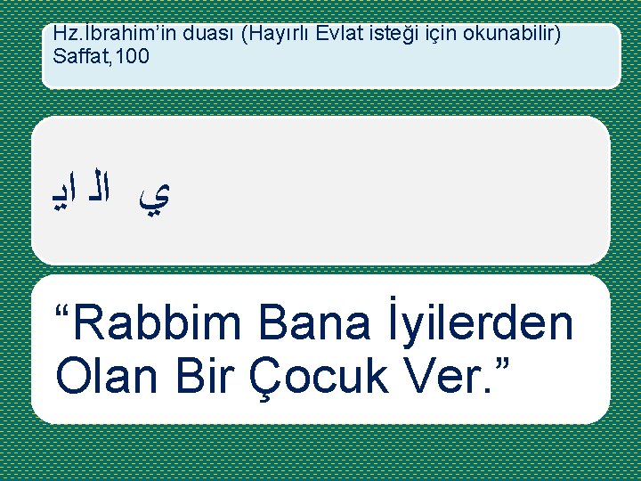Hz. İbrahim’in duası (Hayırlı Evlat isteği için okunabilir) Saffat, 100 ﺍﻳ ﺍﻟ ﻱ “Rabbim