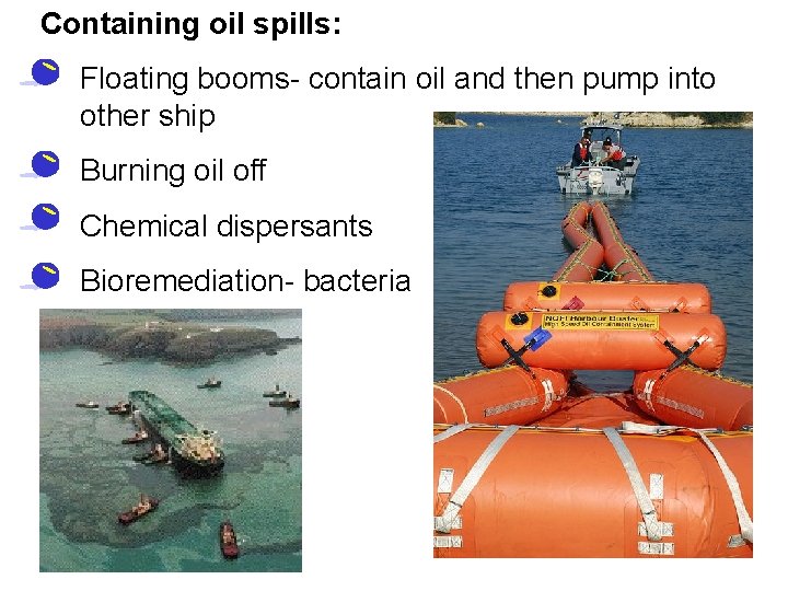 Containing oil spills: • Floating booms- contain oil and then pump into other ship